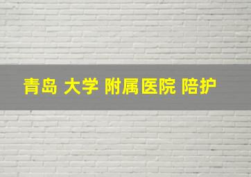 青岛 大学 附属医院 陪护